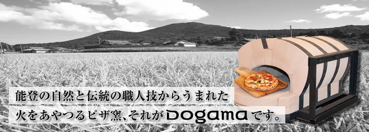 能登の自然と伝統の職人技からうまれた 火をあやつるピザ窯、それがDogama（ドガーマ）です。